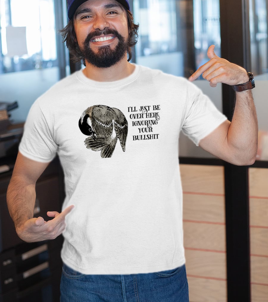 I'll Just Be Over Here Ignoring Your Bullshit Bird T-Shirt