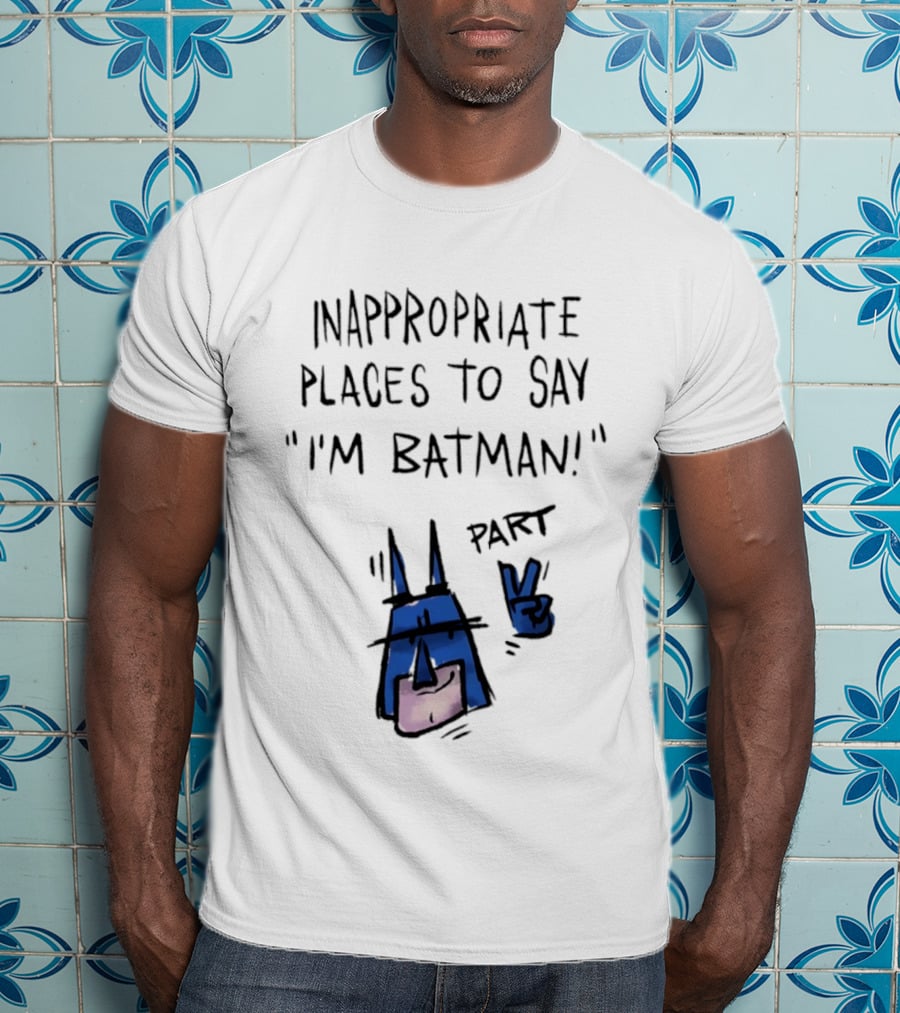 Inappropriate Places To Say I'm Batman Part 2 T-Shirt