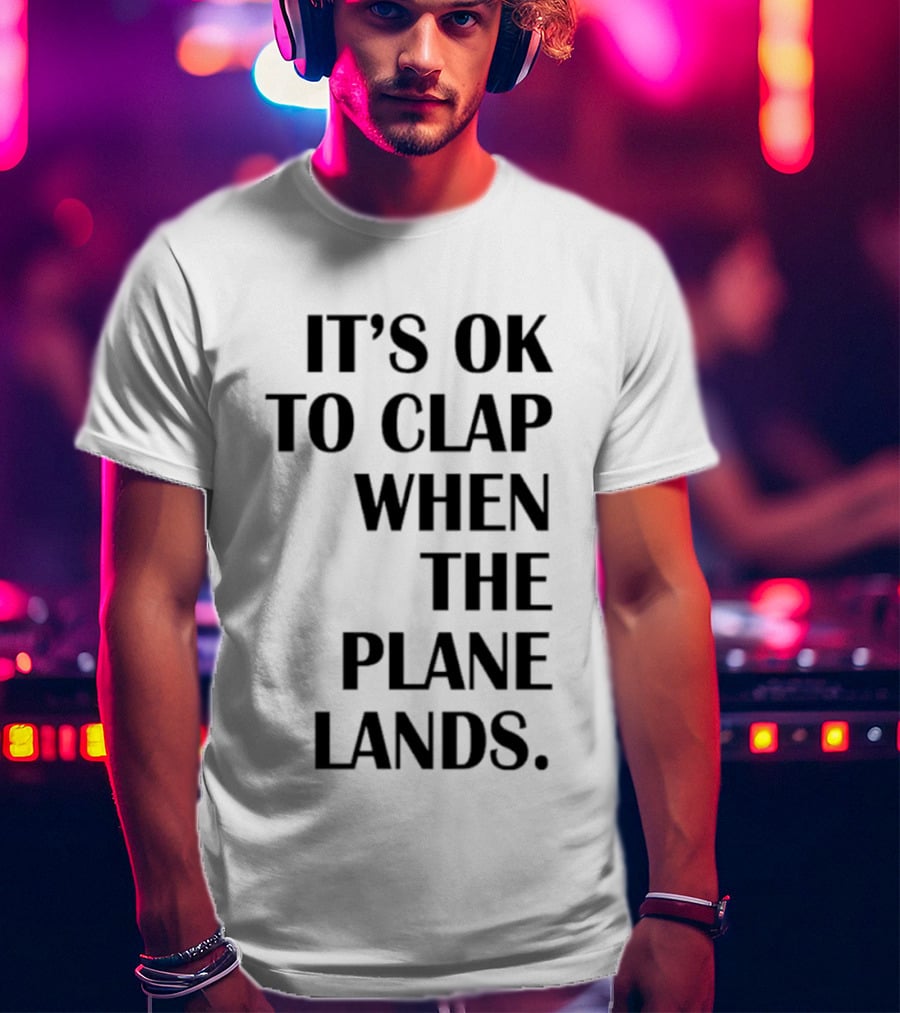 It's Ok To Clap When The Plane Lands T-Shirt