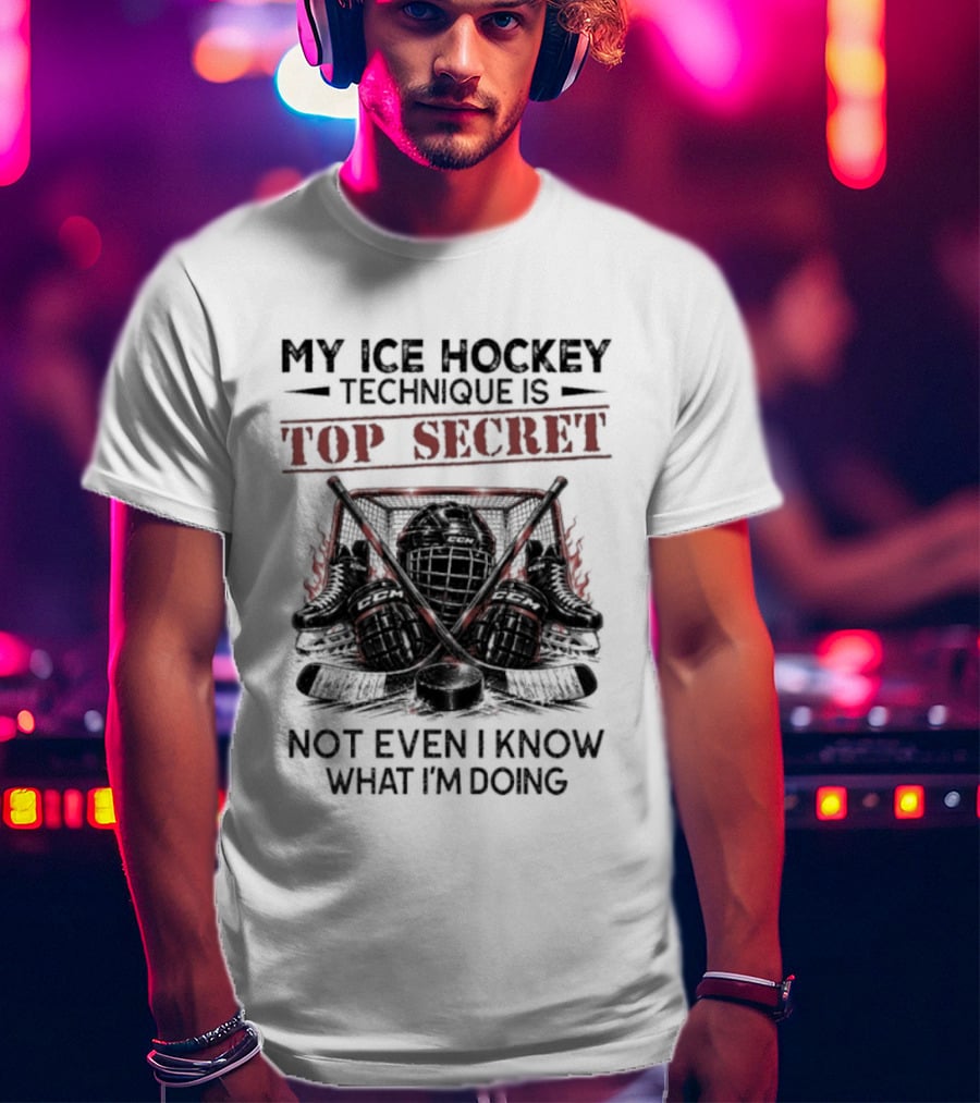 My Ice Hockey Technique Is Top Secret Not Even I Know What I'm Doing Hockey Humor T-Shirt
