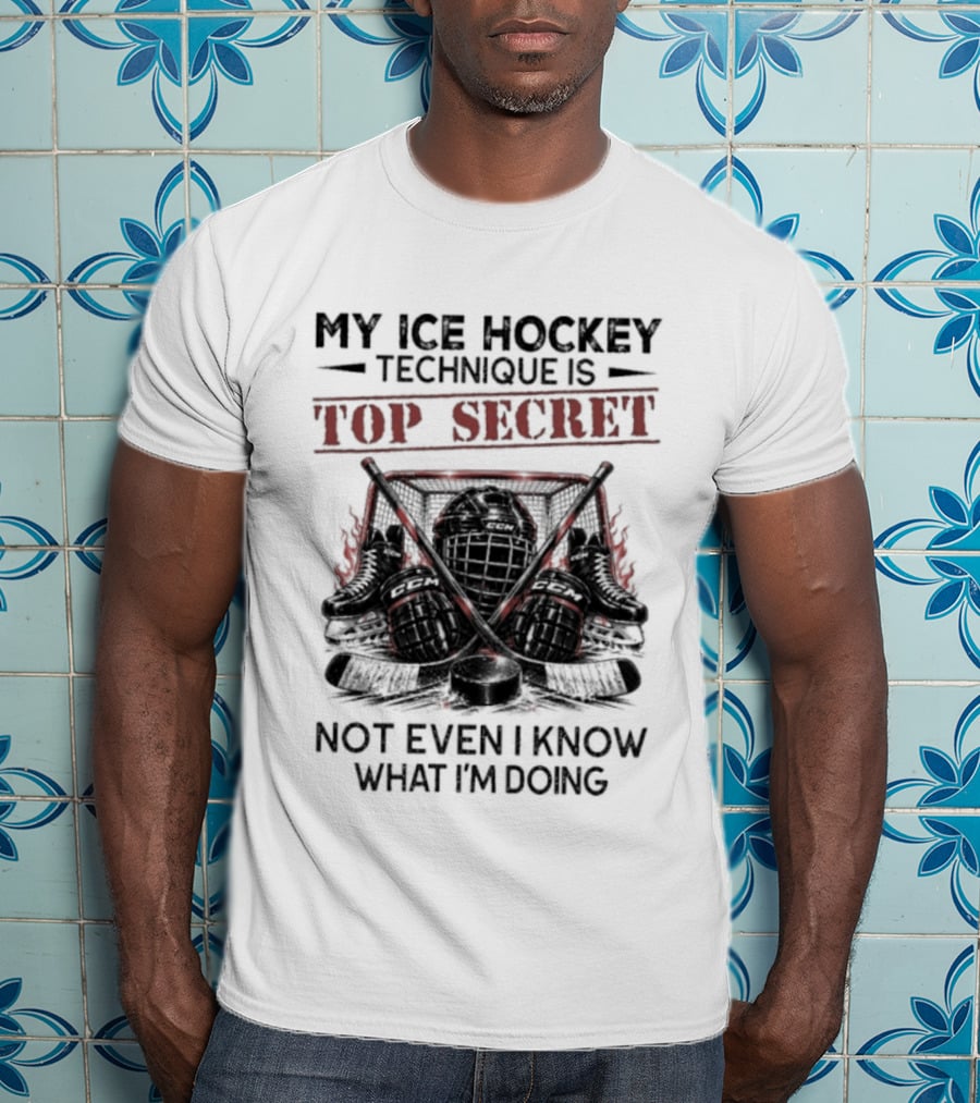 My Ice Hockey Technique Is Top Secret Not Even I Know What I'm Doing Hockey Humor T-Shirt