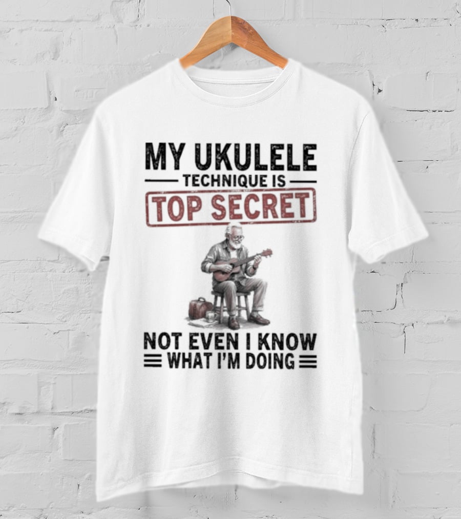 My Ukulele Technique Is Top Secret Not Even I Know What I'm Doing Sitting Musician T-Shirt
