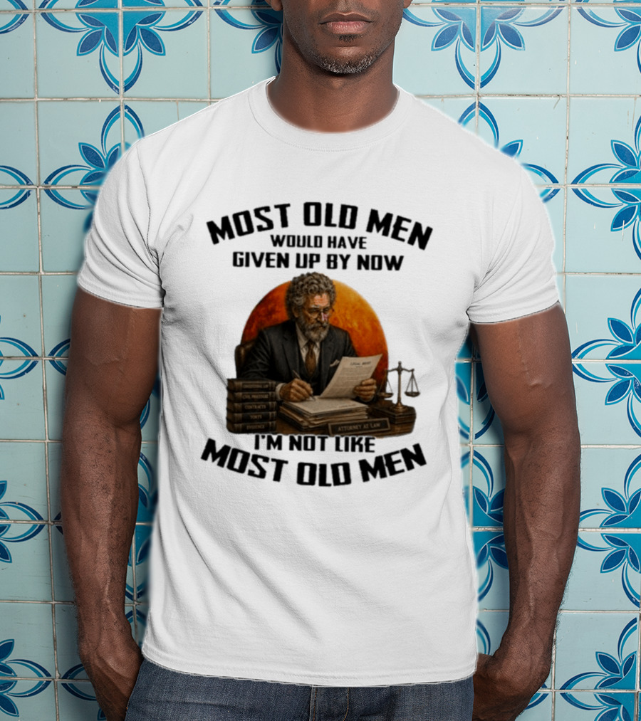 Most Old Men Would Have Given Up By Now I'm Not Like Most Old Men Attorney At Law T-Shirt