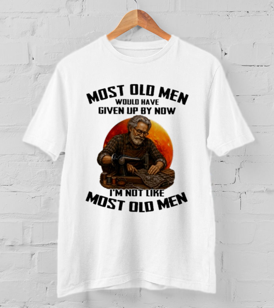 Most Old Men Would Have Given Up By Now I'm Not Like Most Old Men T-Shirt