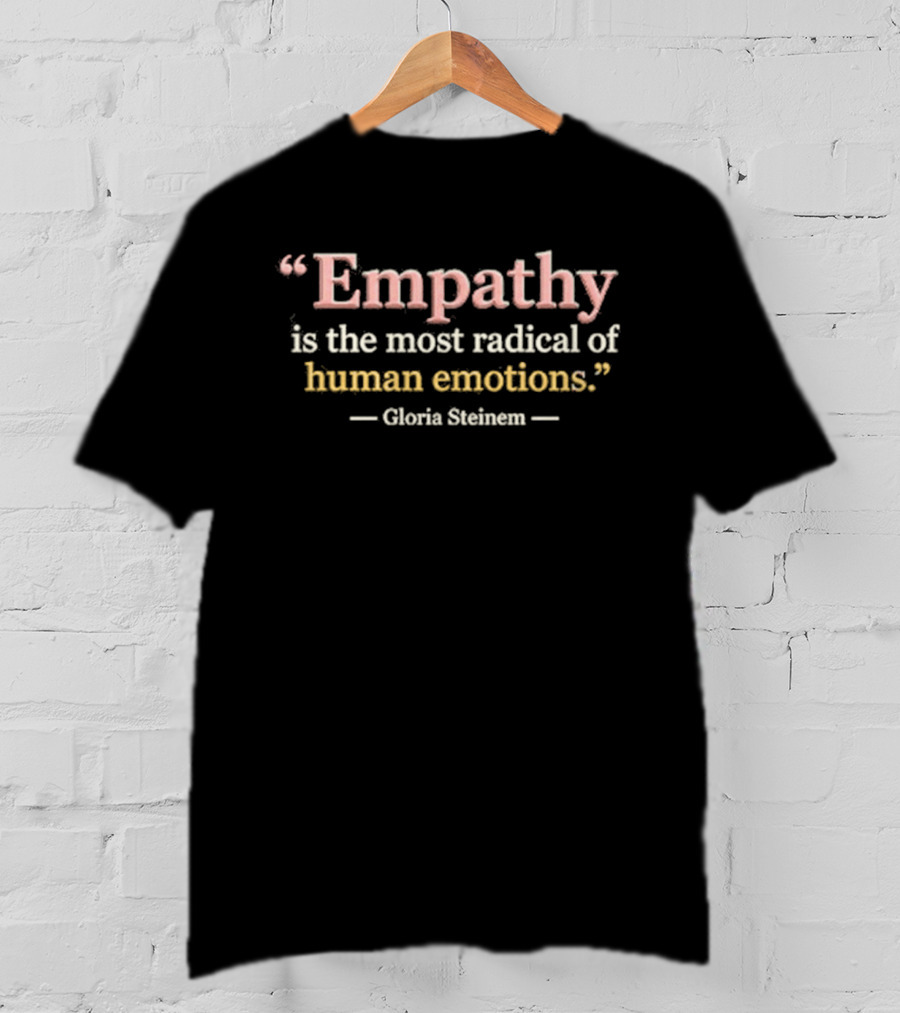 Empathy Is The Most Radical Of Human Emotions Gloria Steinem T-Shirt