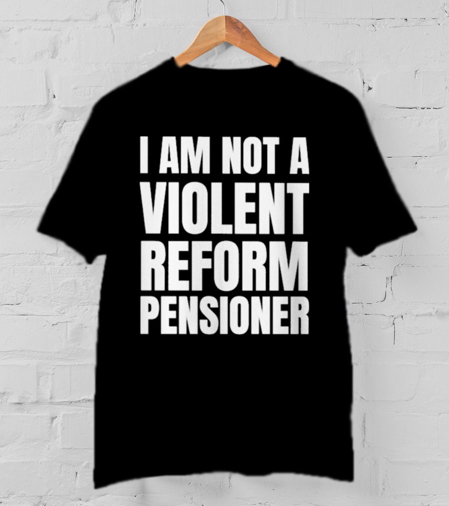 I Am Not A Violent Reform Pensioner T-Shirt
