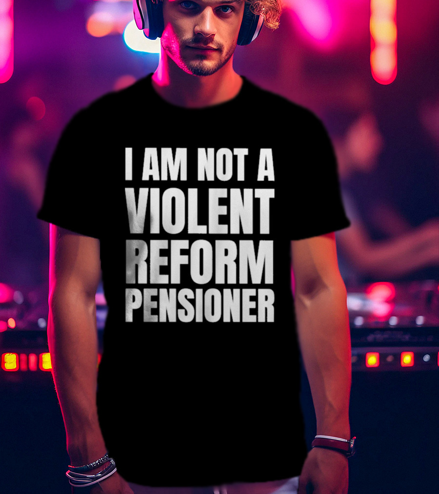 I Am Not A Violent Reform Pensioner T-Shirt