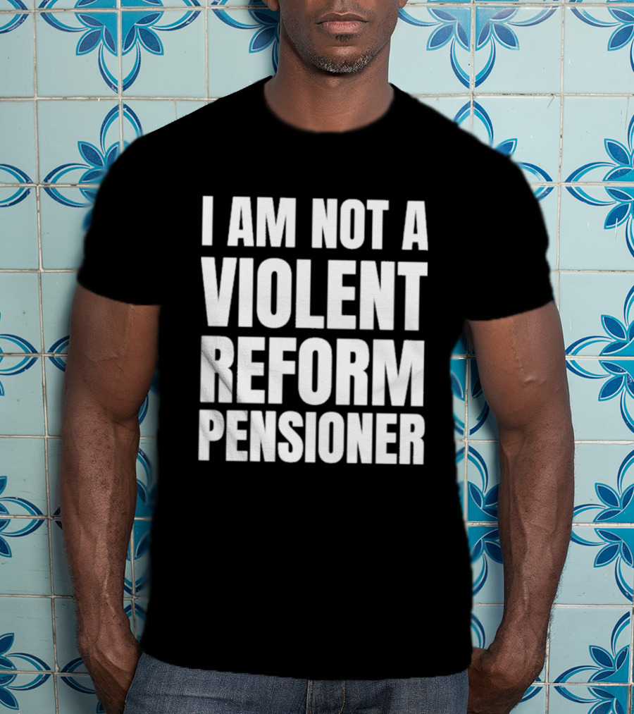 I Am Not A Violent Reform Pensioner T-Shirt