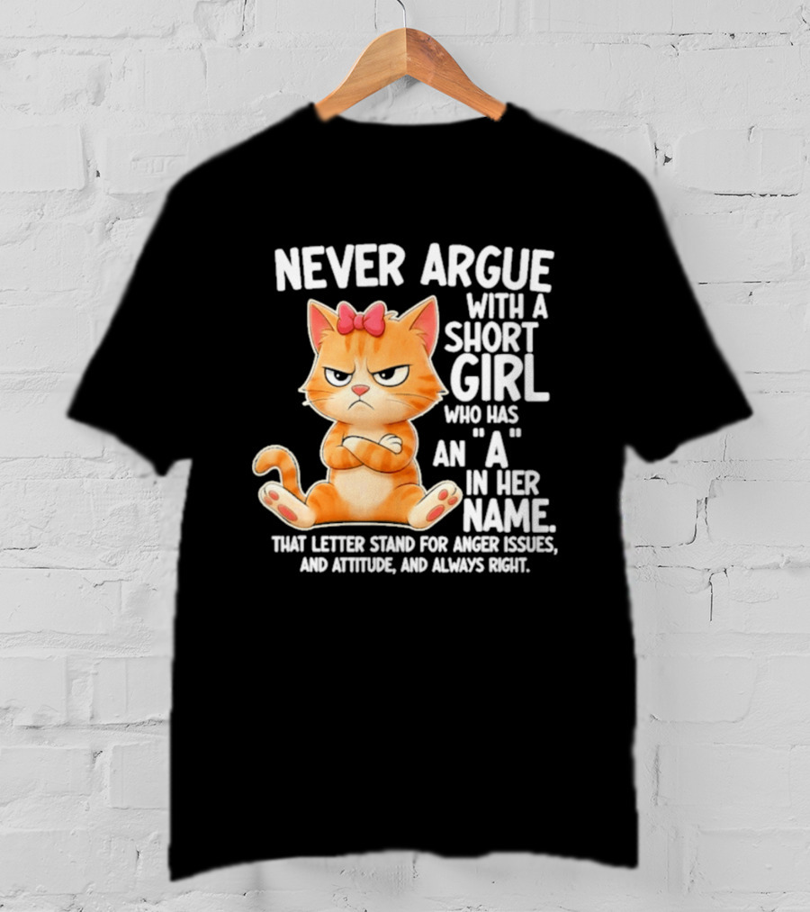 Never Argue With A Short Girl Who Has An A In Her Name Cat With Attitude And Anger Issues T-Shirt