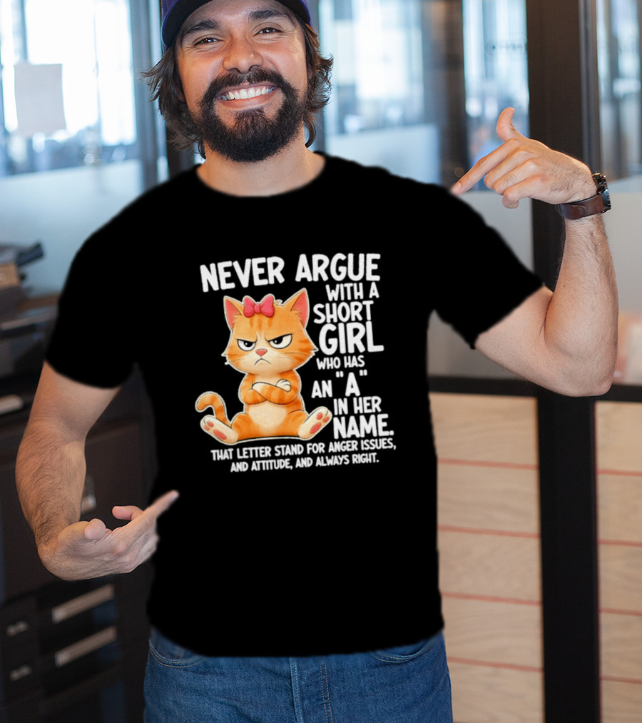 Never Argue With A Short Girl Who Has An A In Her Name Cat With Attitude And Anger Issues T-Shirt