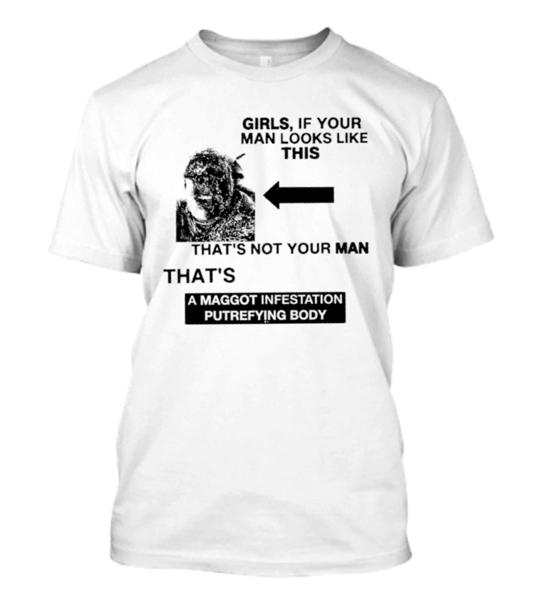 Girls If Your Man Looks Like This That's A Maggot Infestation Putrefying Body T-Shirt