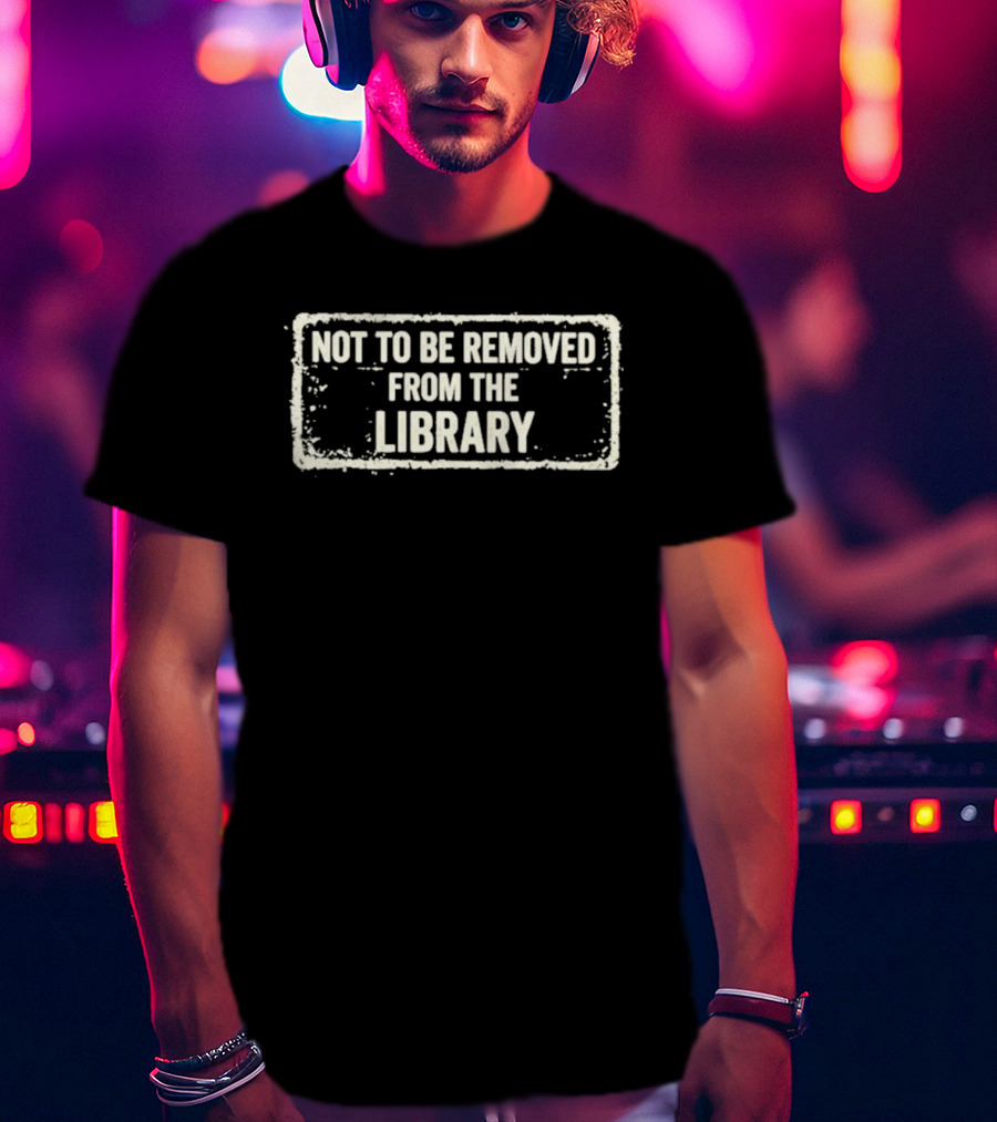 Not To Be Removed From The Library T-Shirt