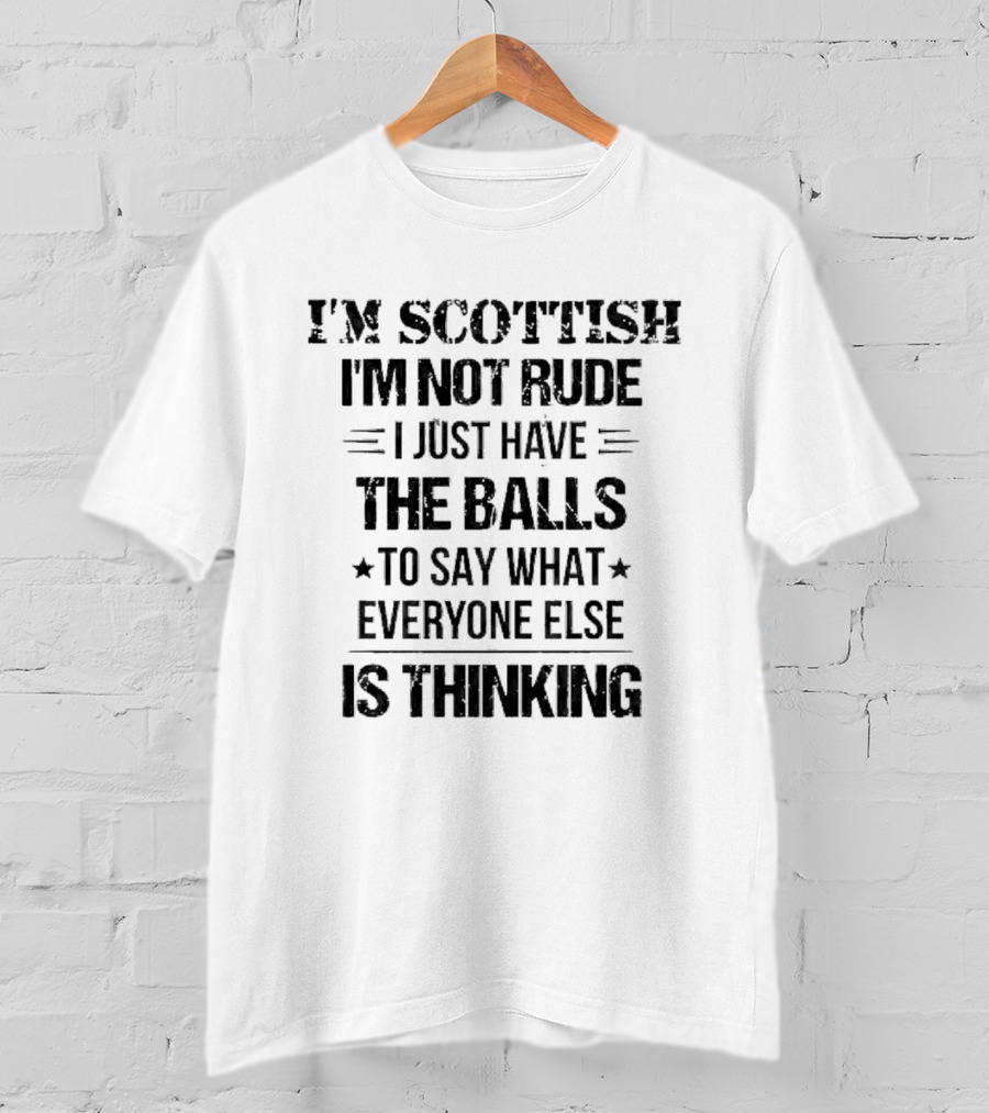 I'm Scottish I'm Not Rude I Just Have The Balls To Say What Everyone Else Is Thinking T-Shirt