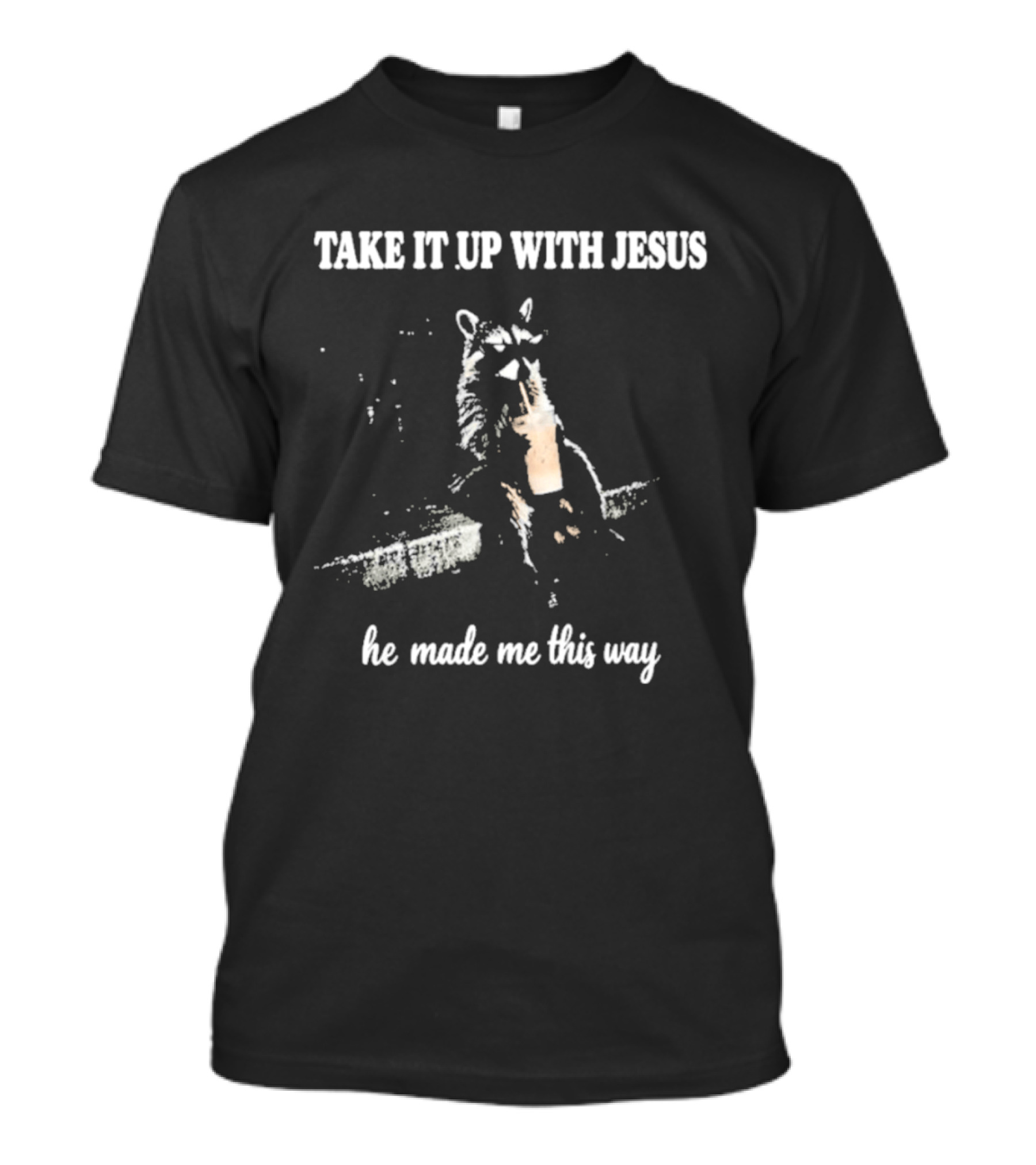 Take It Up With Jesus He Made Me This Way R...T-Shirt 