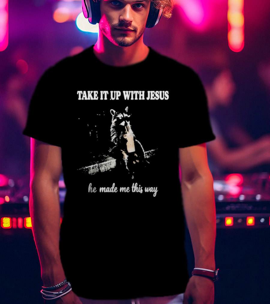 Take It Up With Jesus He Made Me This Way Racoon T-Shirt