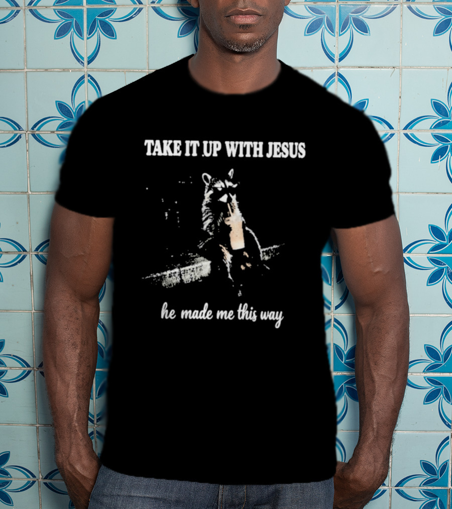 Take It Up With Jesus He Made Me This Way Racoon T-Shirt