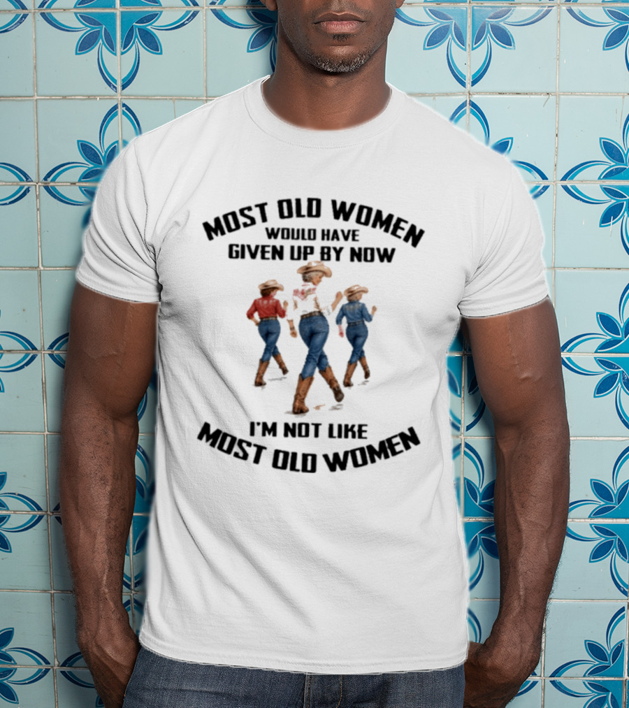 Most Old Women Would Have Given Up By Now I'm Not Like Most Old Women Line Dance T-Shirt