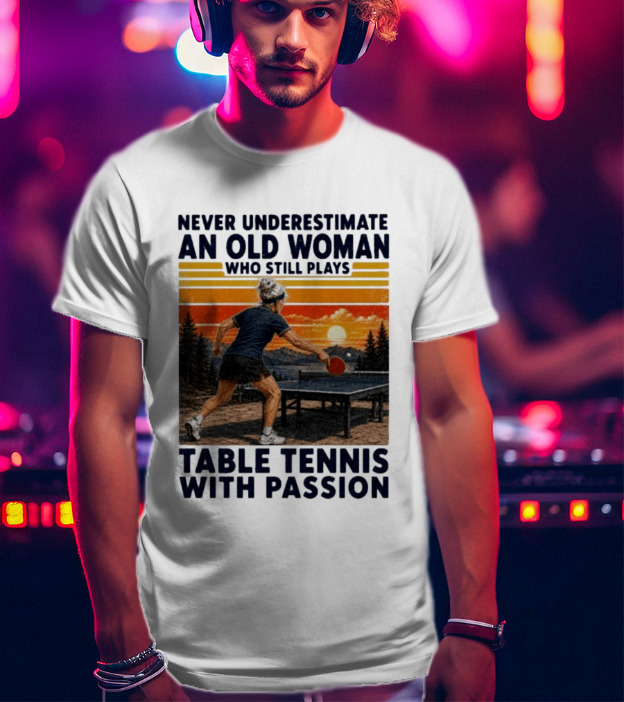 Never Underestimate An Old Woman Playing Table Tennis With Passion T-Shirt