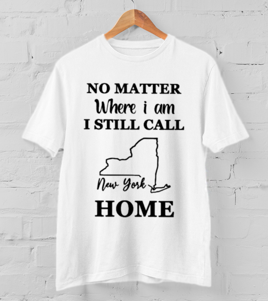 No Matter Where I Am I Still Call New York Home State T-Shirt