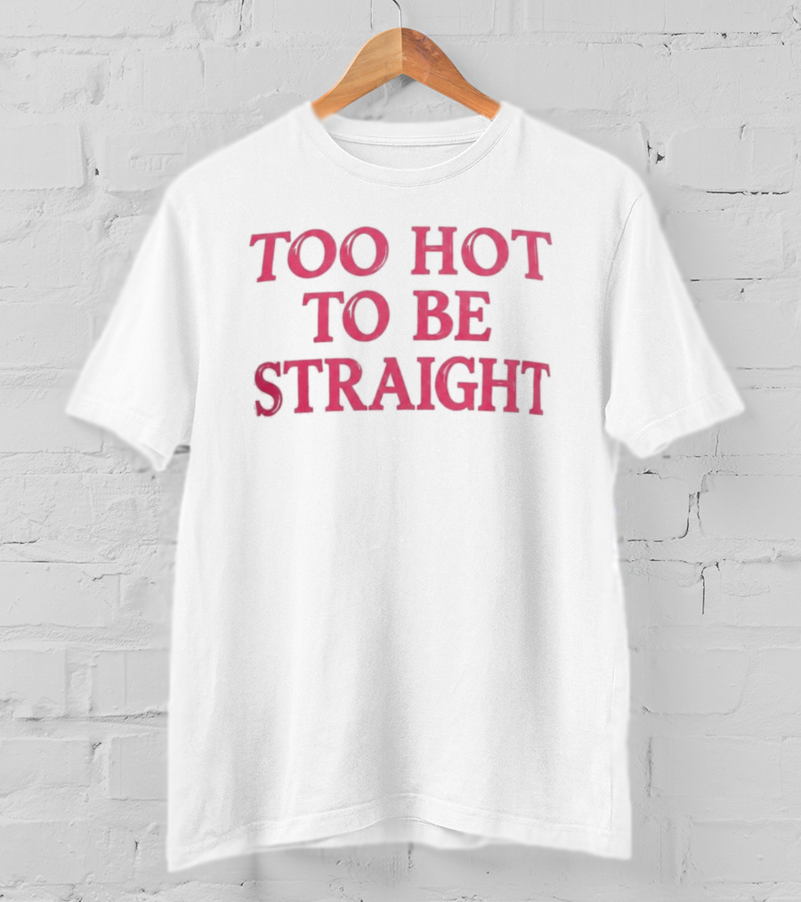 Too Hot To Be Straight 2026 T-Shirt