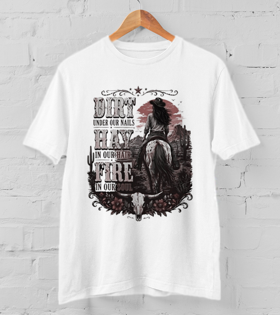 Western Cowgirl Dirt Under Our Nails Hay In Our Hair Fire In Our Soul T-Shirt