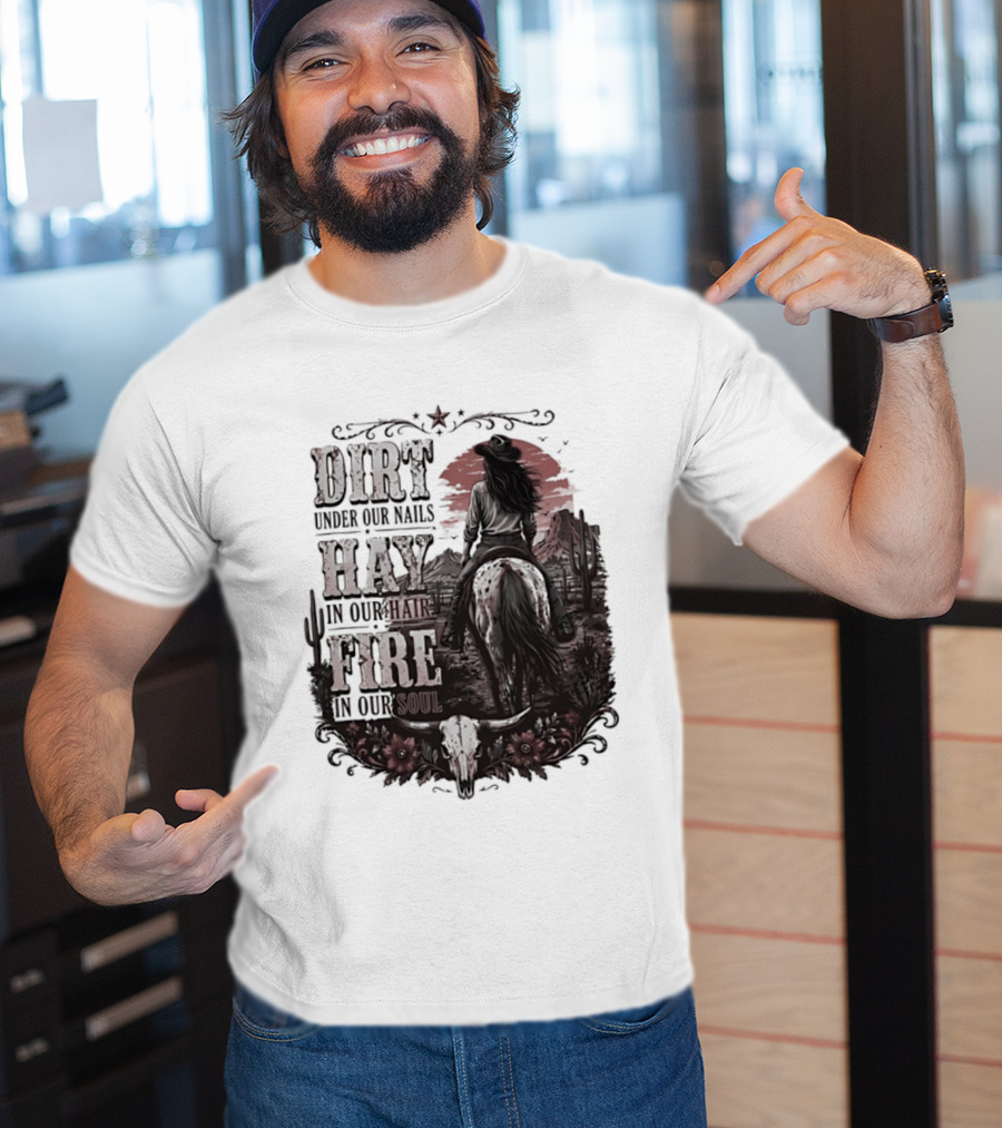 Western Cowgirl Dirt Under Our Nails Hay In Our Hair Fire In Our Soul T-Shirt