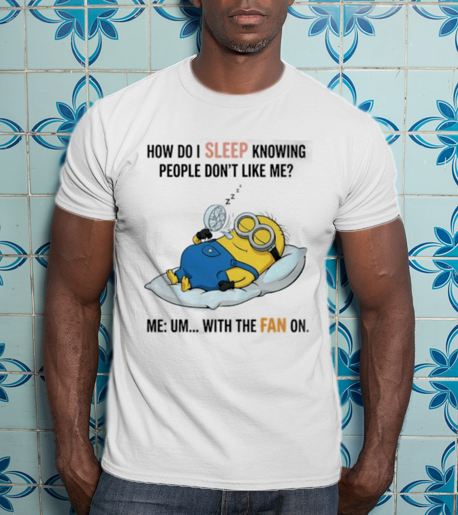 How Do I Sleep Knowing People Don't Like Me Minion Fan On Pillow Rest T-Shirt