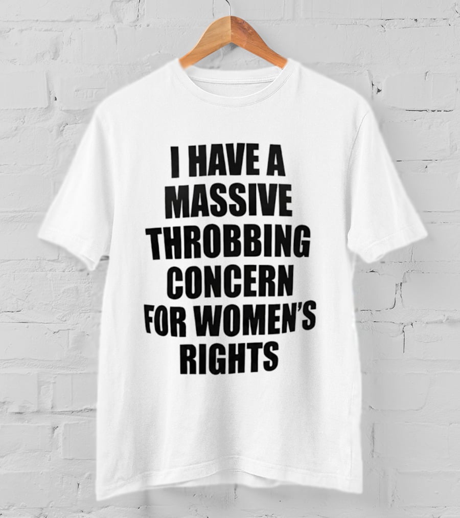 I Have A Massive Throbbing Concern For Women's Rights Empowerment T-Shirt