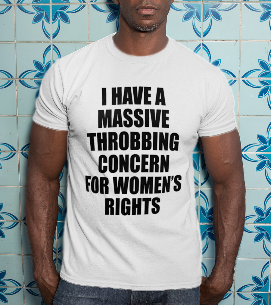 I Have A Massive Throbbing Concern For Women's Rights Empowerment T-Shirt