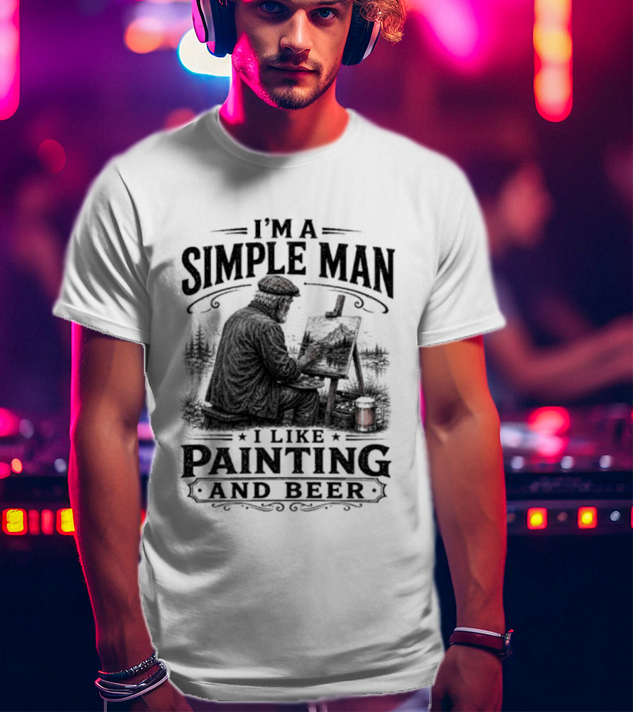 I'm A Simple Man I Like Painting And Beer T-Shirt