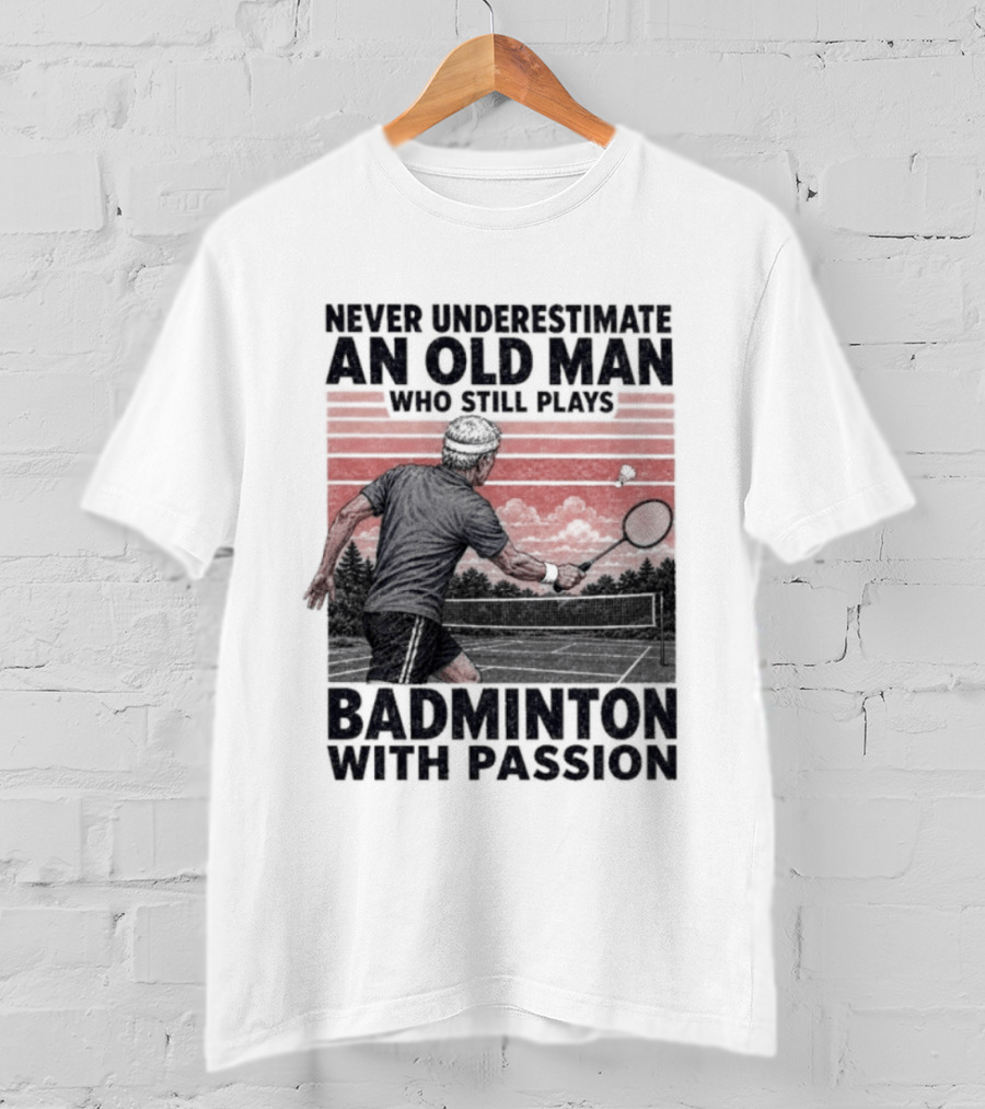 Never Underestimate An Old Man Who Still Plays Badminton With Passion T-Shirt