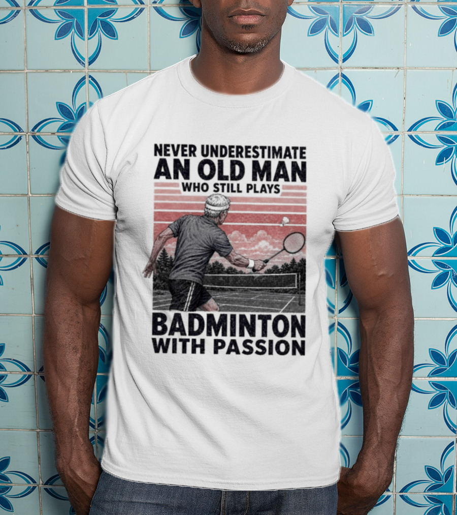 Never Underestimate An Old Man Who Still Plays Badminton With Passion T-Shirt