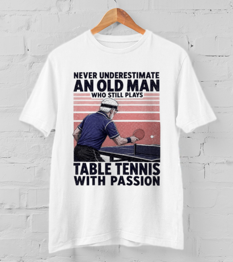Never Underestimate An Old Man Who Still Plays Table Tennis With Passion T-Shirt