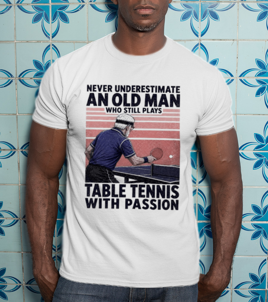 Never Underestimate An Old Man Who Still Plays Table Tennis With Passion T-Shirt