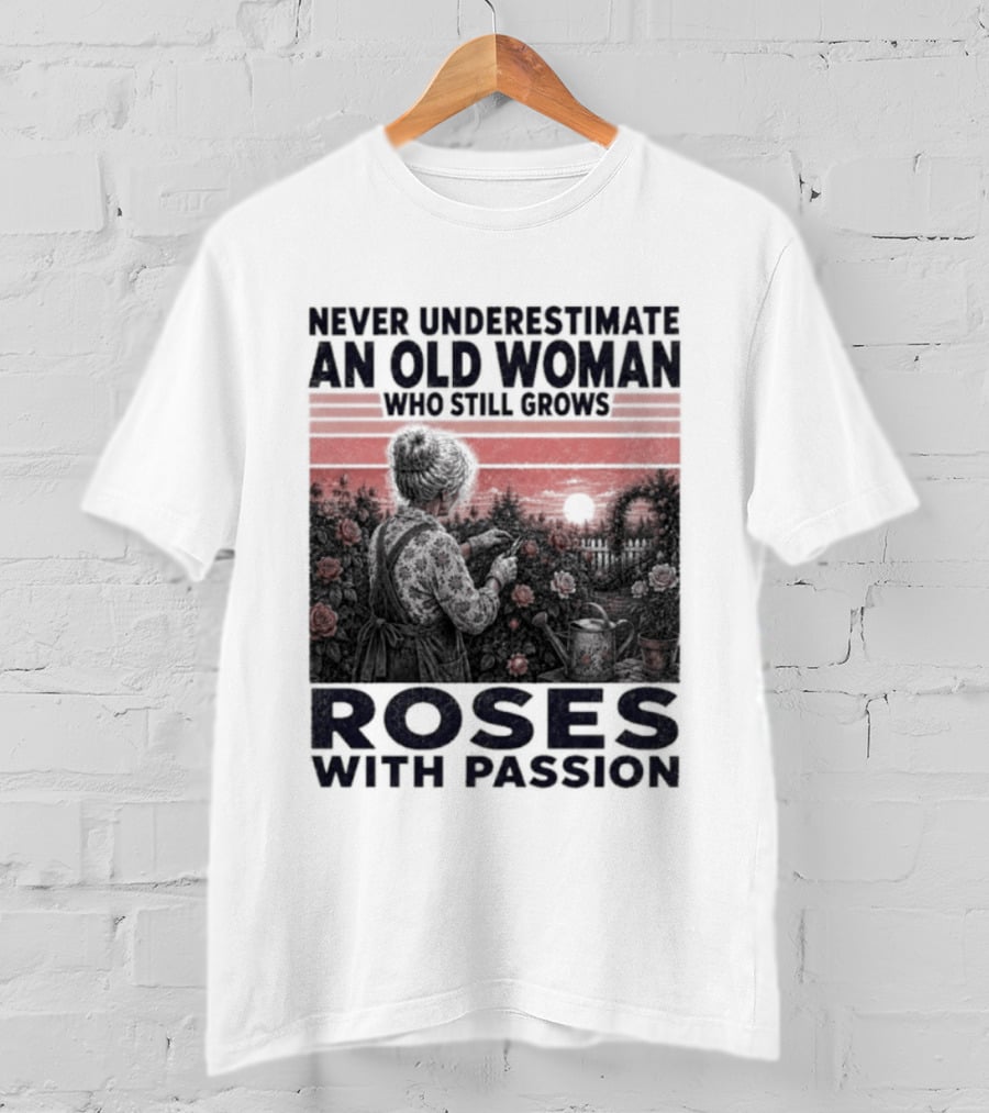 Never Underestimate An Old Woman Who Still Grows Roses With Passion Sunset T-Shirt