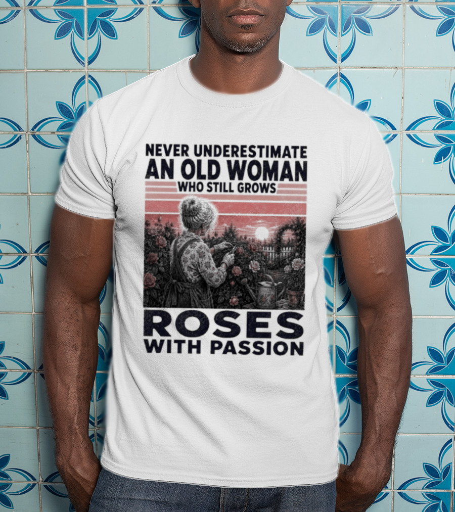 Never Underestimate An Old Woman Who Still Grows Roses With Passion Sunset T-Shirt