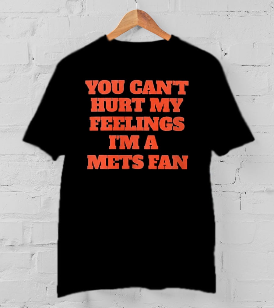 You Can't Hurt My Feelings I'm A Mets Fan T-Shirt