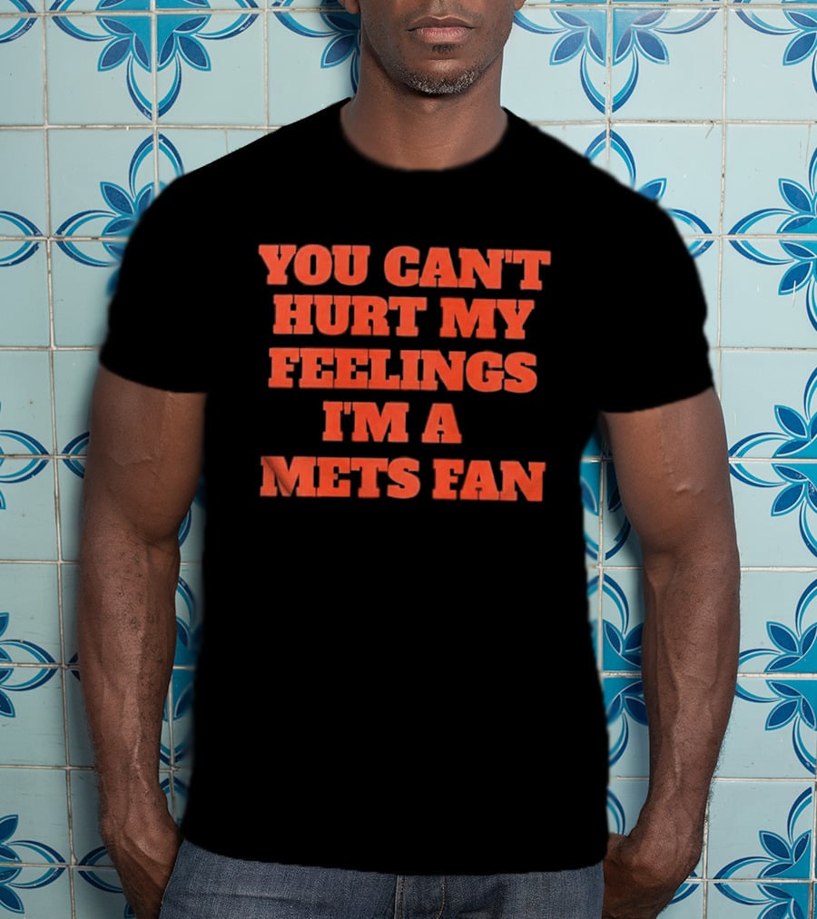 You Can't Hurt My Feelings I'm A Mets Fan T-Shirt