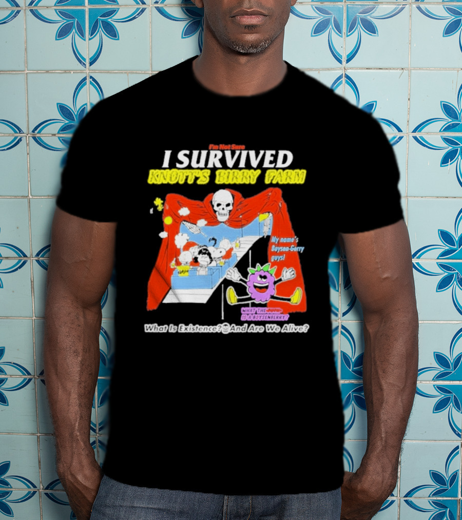 I'm Not Sure I Survived Knott's Birry Farm My Name's Boysen Gerry Guys What Is Existence T-Shirt
