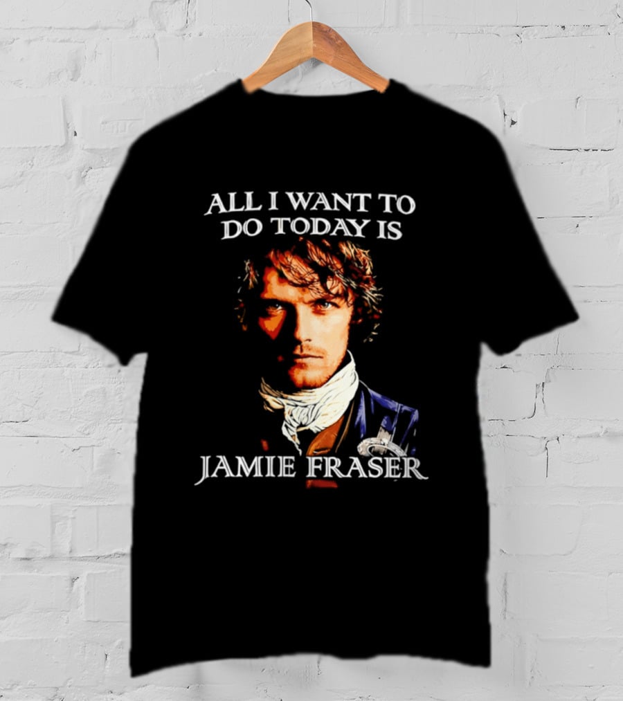All I Want To Do Today Is Jamie Fraser Outlander T-Shirt