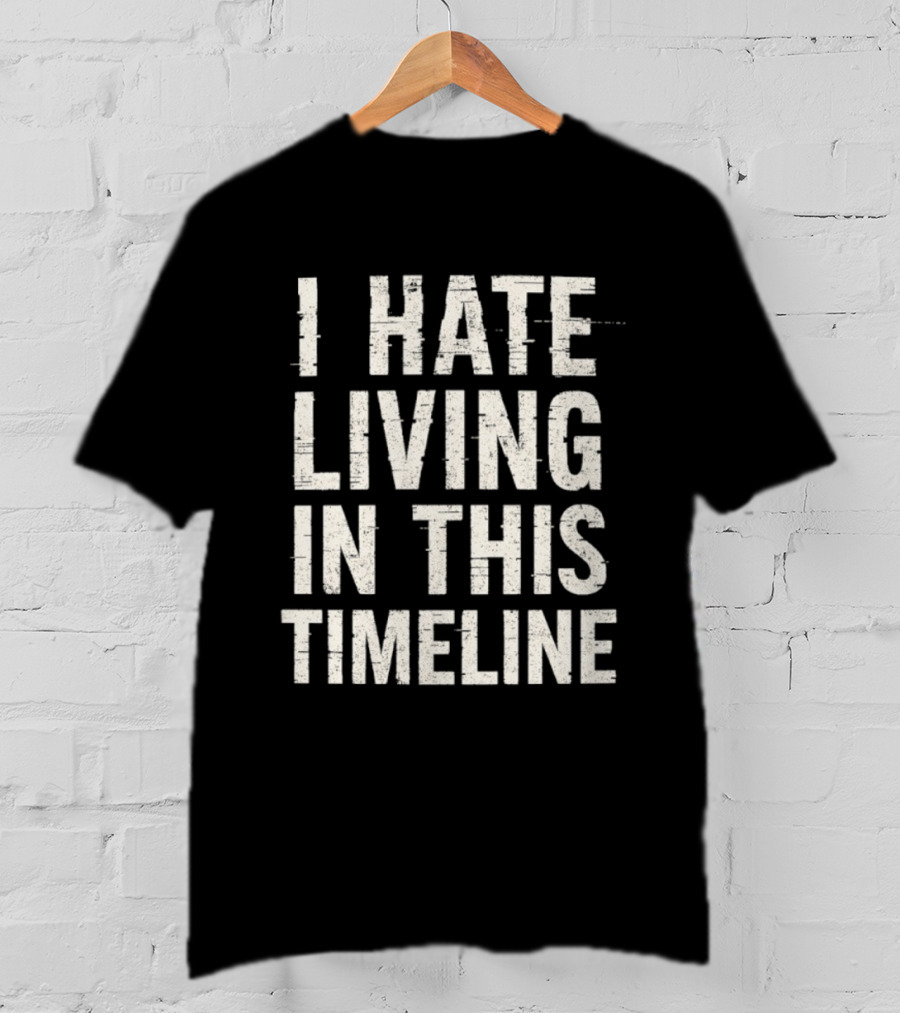 I Hate Living In This Timeline Existential Dread T-Shirt