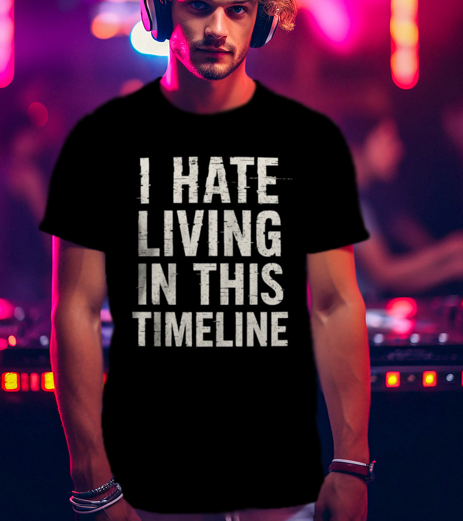 I Hate Living In This Timeline Existential Dread T-Shirt