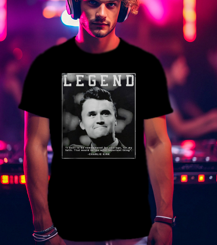 Legend Charlie Kirk I Want To Be Remembered For Courage Faith T-Shirt