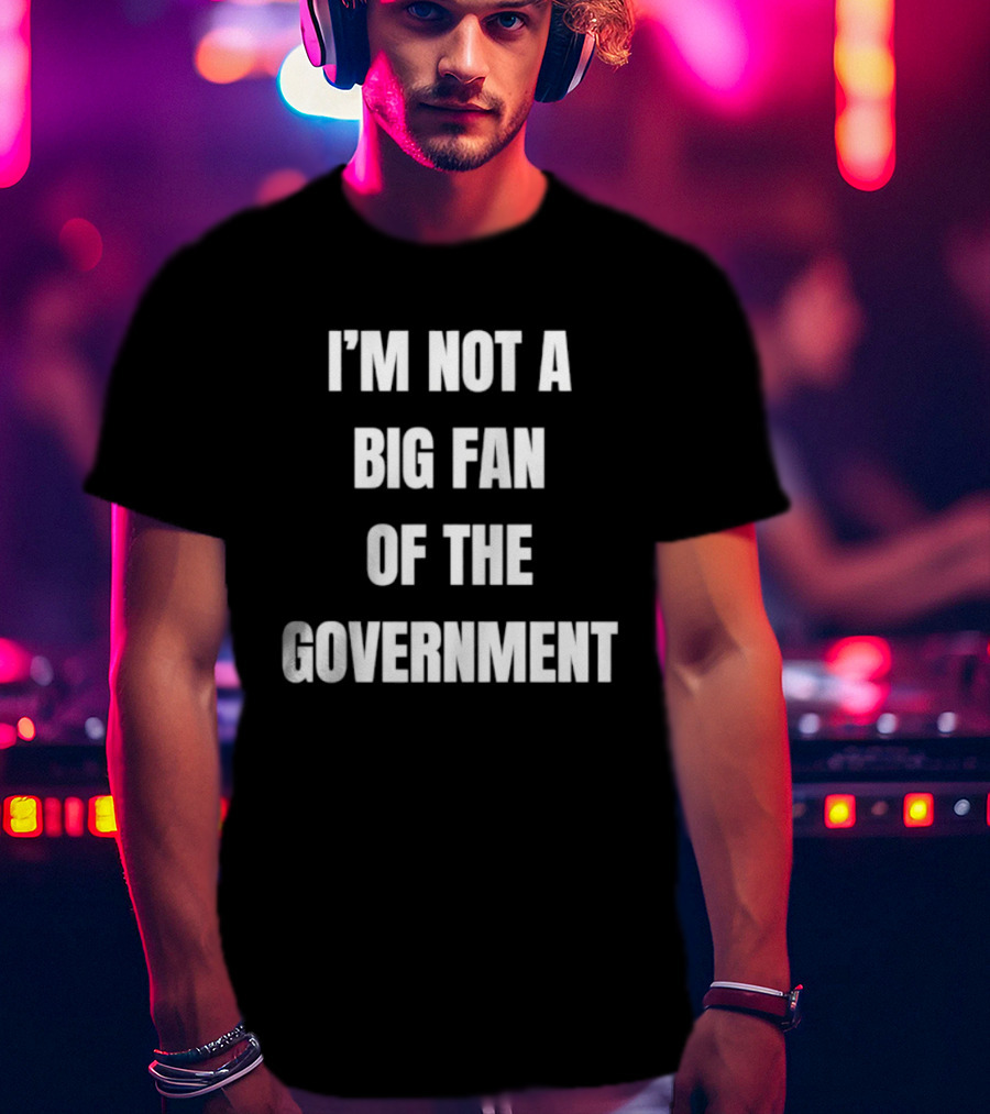 I'm Not A Big Fan Of The Government Anti Government T-Shirt