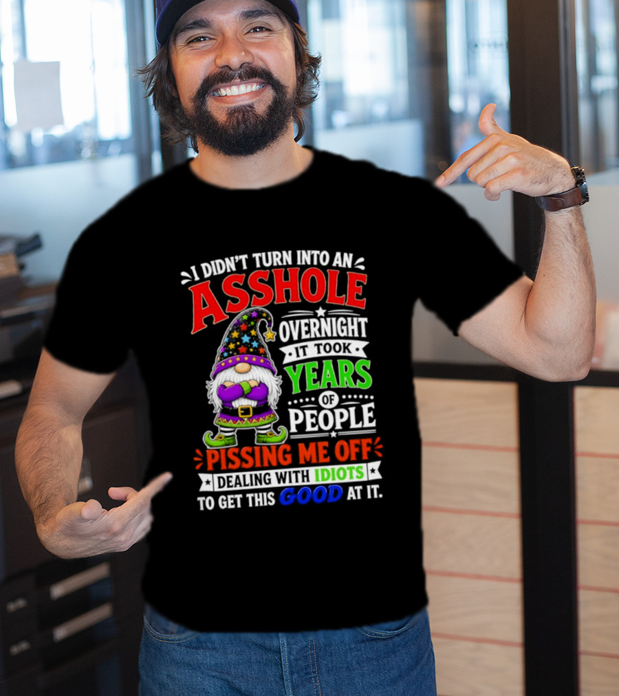 I Didn't Turn Into An Asshole Overnight It Took Years Of People Pissing Me Off Dealing With Idiots Gnome T-Shirt