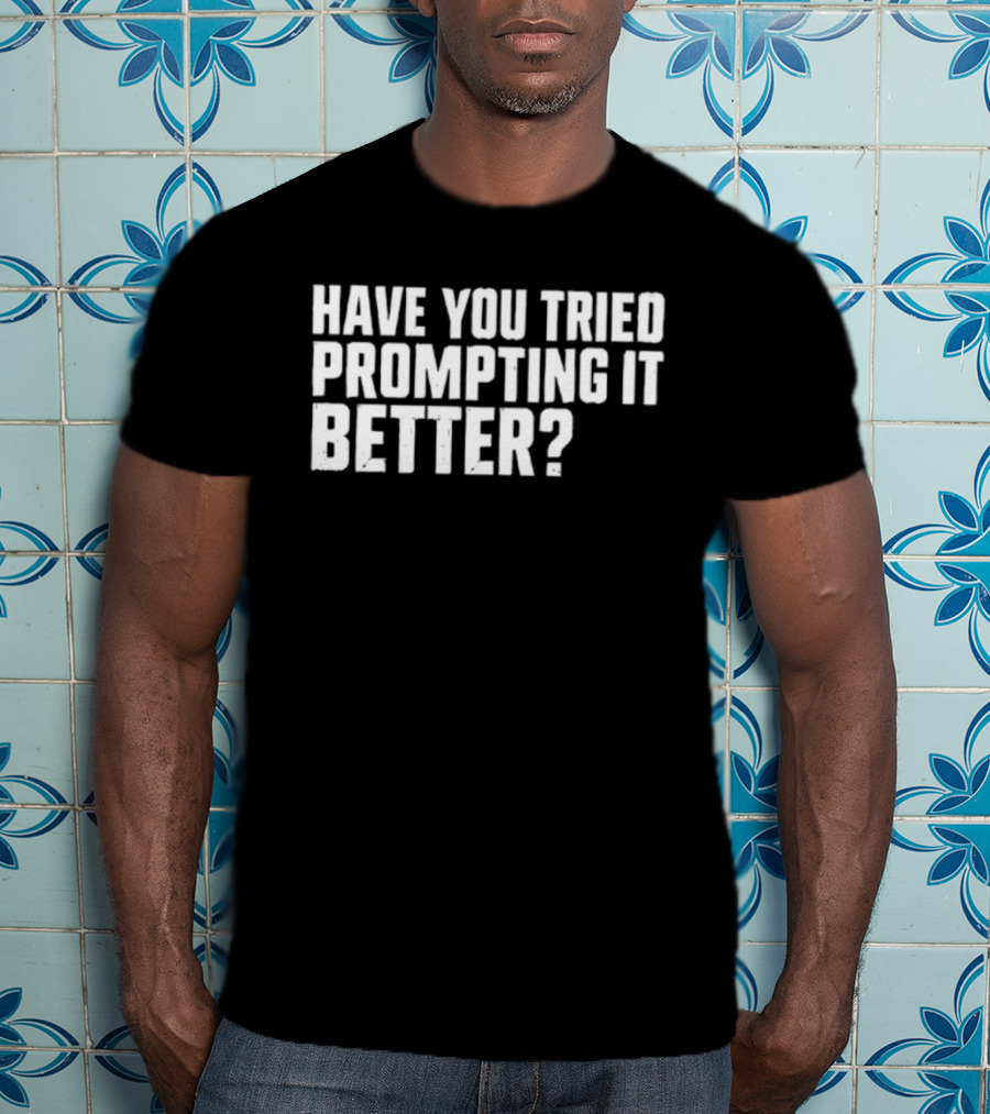 Have You Tried Prompting It Better AI Humor T-Shirt