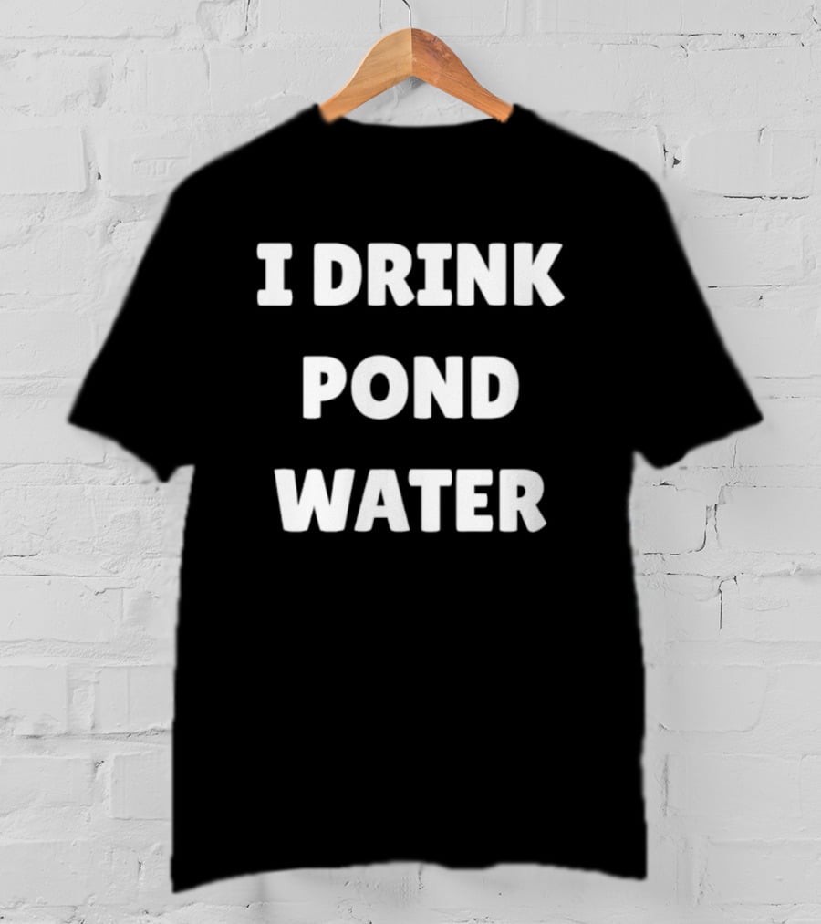 I Drink Pond Water Bold Text White Font T-Shirt