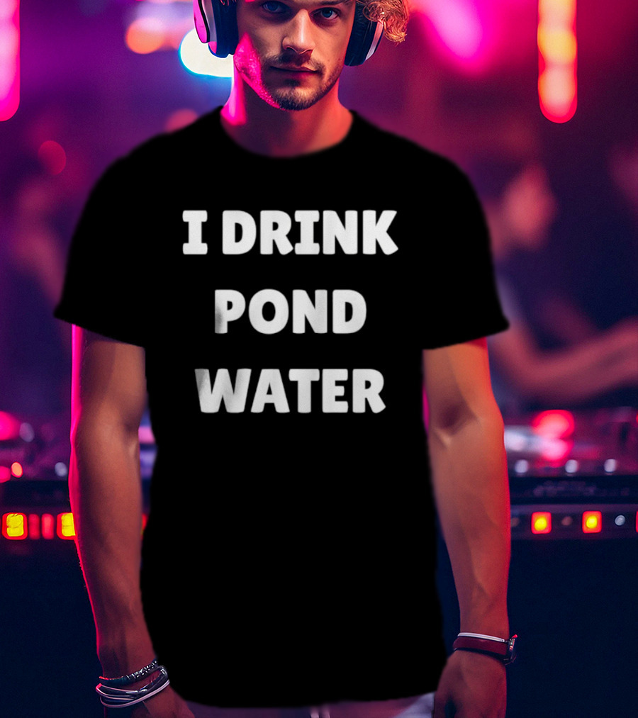 I Drink Pond Water Bold Text White Font T-Shirt