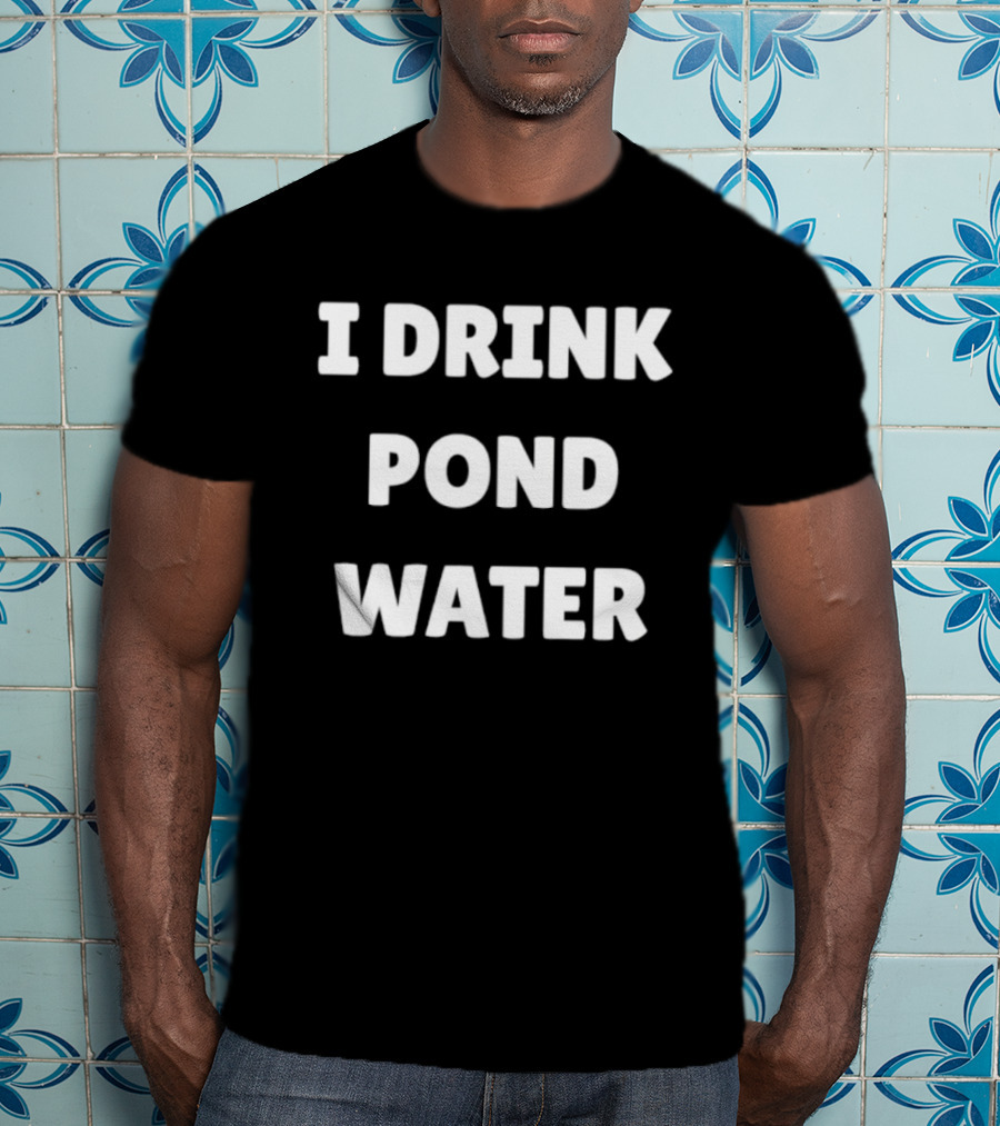 I Drink Pond Water Bold Text White Font T-Shirt