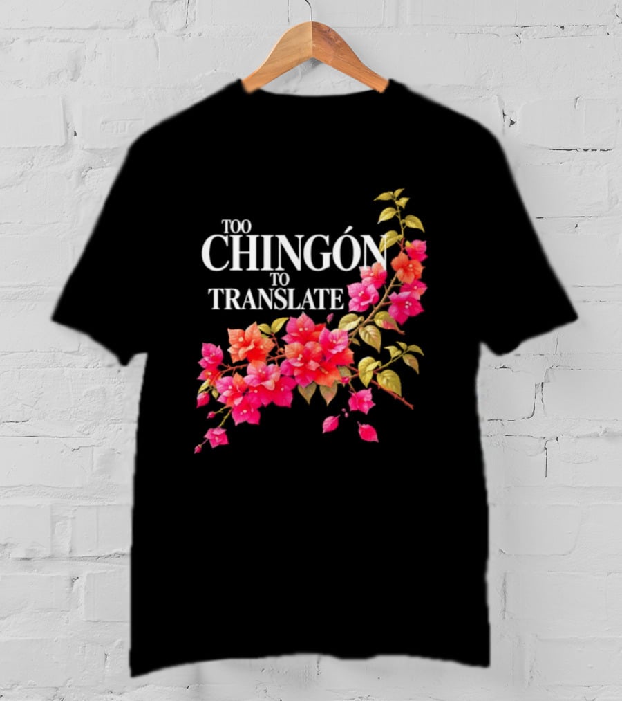 Too Chingon To Translate Mexican Slang Bougainvillea Floral T-Shirt
